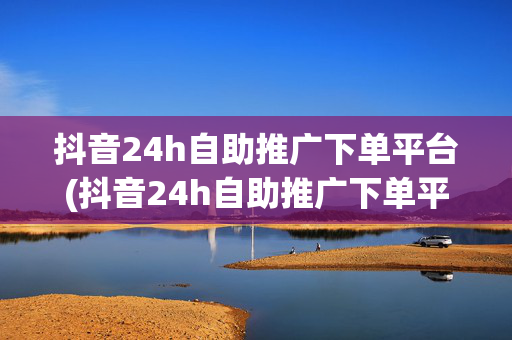 抖音24h自助推广下单平台(抖音24h自助推广下单平台有哪些)-第1张图片-孟州市鸿昌木材加工厂